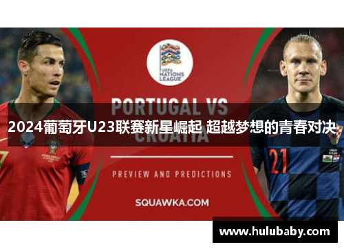2024葡萄牙U23联赛新星崛起 超越梦想的青春对决 2024葡萄牙U23联赛新星崛起 超越梦想的青春对决