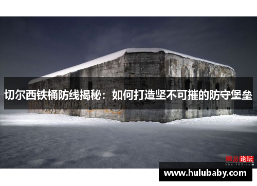切尔西铁桶防线揭秘:如何打造坚不可摧的防守堡垒 切尔西铁桶防线揭秘:如何打造坚不可摧的防守堡垒