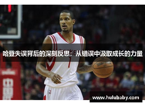 哈登失误背后的深刻反思:从错误中汲取成长的力量 哈登失误背后的深刻反思:从错误中汲取成长的力量