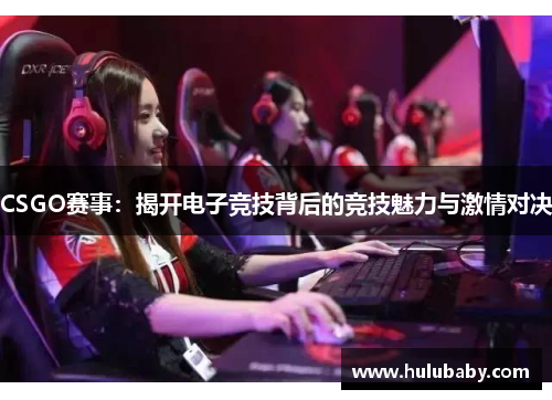 CSGO赛事：揭开电子竞技背后的竞技魅力与激情对决
