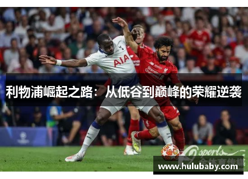 利物浦崛起之路：从低谷到巅峰的荣耀逆袭