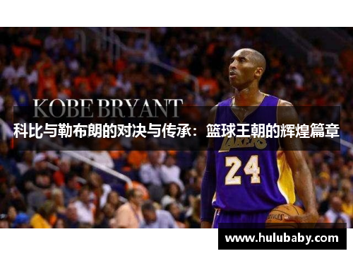 科比与勒布朗的对决与传承：篮球王朝的辉煌篇章
