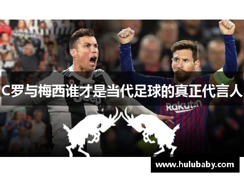 C罗与梅西谁才是当代足球的真正代言人