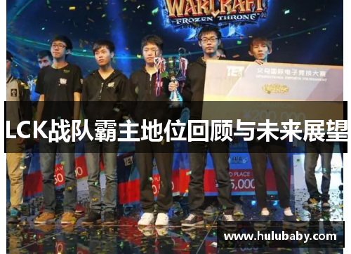 LCK战队霸主地位回顾与未来展望