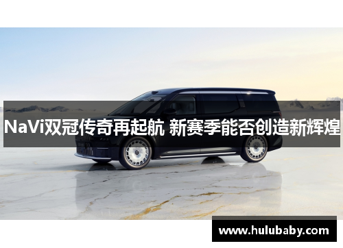 NaVi双冠传奇再起航 新赛季能否创造新辉煌