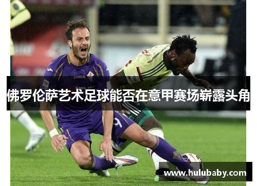 佛罗伦萨艺术足球能否在意甲赛场崭露头角