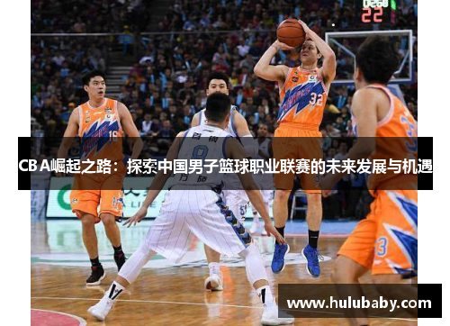 CBA崛起之路：探索中国男子篮球职业联赛的未来发展与机遇
