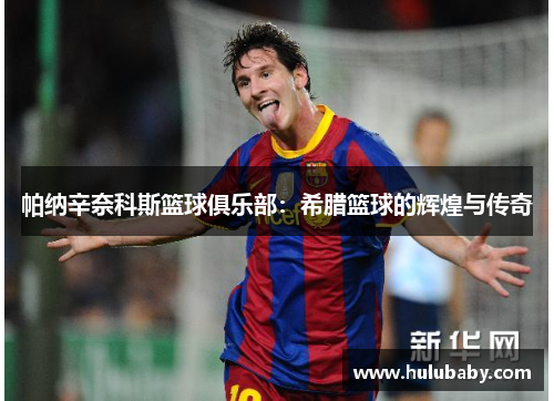 帕纳辛奈科斯篮球俱乐部：希腊篮球的辉煌与传奇