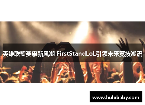 英雄联盟赛事新风潮 FirstStandLoL引领未来竞技潮流