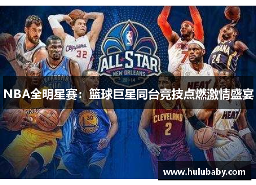 NBA全明星赛：篮球巨星同台竞技点燃激情盛宴