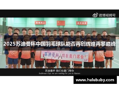 2025苏迪曼杯中国羽毛球队能否再创辉煌再攀巅峰