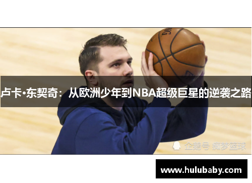 卢卡·东契奇：从欧洲少年到NBA超级巨星的逆袭之路