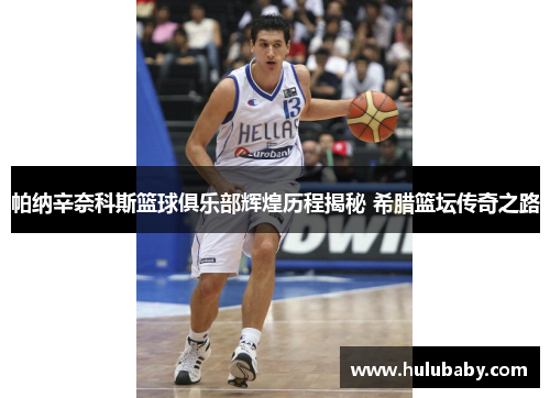 帕纳辛奈科斯篮球俱乐部辉煌历程揭秘 希腊篮坛传奇之路