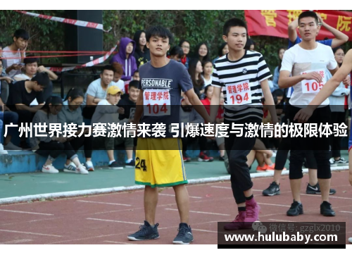 广州世界接力赛激情来袭 引爆速度与激情的极限体验