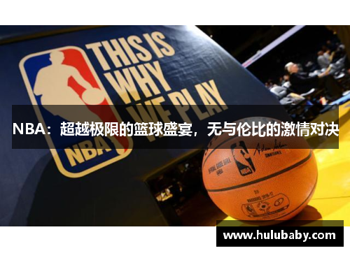 NBA：超越极限的篮球盛宴，无与伦比的激情对决