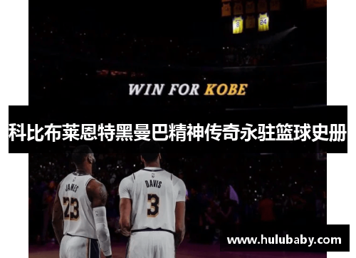 科比布莱恩特黑曼巴精神传奇永驻篮球史册