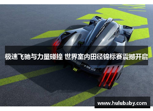 极速飞驰与力量碰撞 世界室内田径锦标赛震撼开启