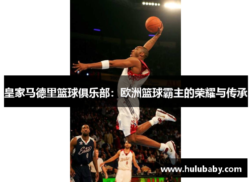 皇家马德里篮球俱乐部：欧洲篮球霸主的荣耀与传承