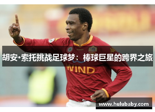 胡安·索托挑战足球梦：棒球巨星的跨界之旅