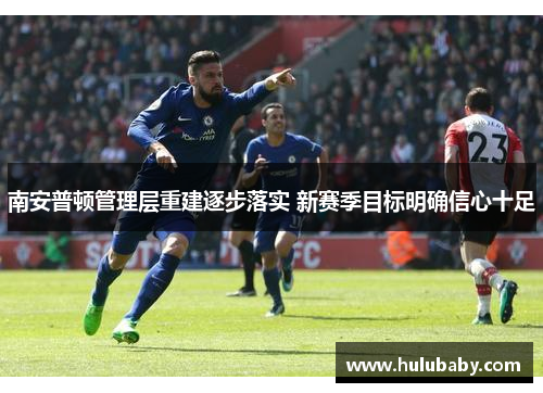 南安普顿管理层重建逐步落实 新赛季目标明确信心十足