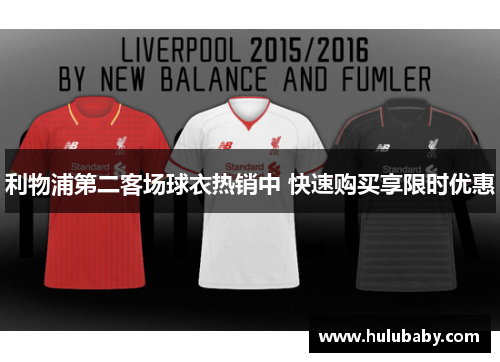 利物浦第二客场球衣热销中 快速购买享限时优惠