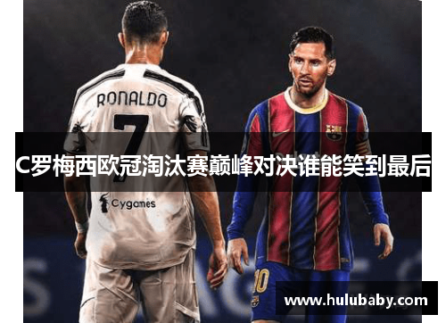 C罗梅西欧冠淘汰赛巅峰对决谁能笑到最后