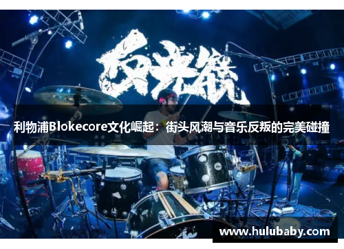 利物浦Blokecore文化崛起：街头风潮与音乐反叛的完美碰撞