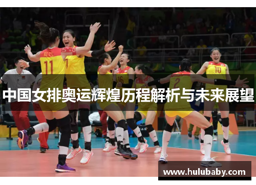 中国女排奥运辉煌历程解析与未来展望
