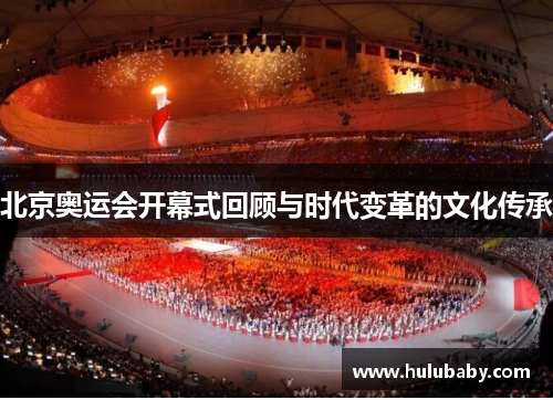 北京奥运会开幕式回顾与时代变革的文化传承