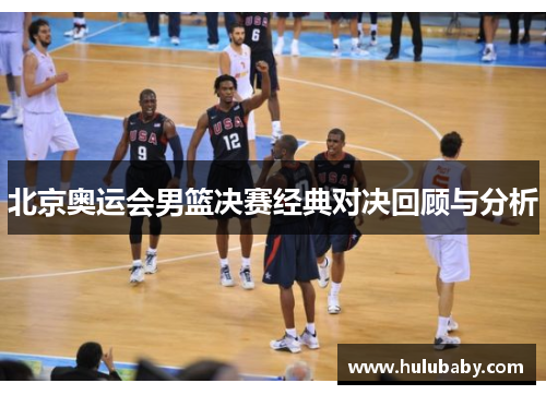 北京奥运会男篮决赛经典对决回顾与分析 北京奥运会男篮决赛经典对决回顾与分析