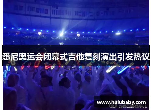 悉尼奥运会闭幕式吉他复刻演出引发热议