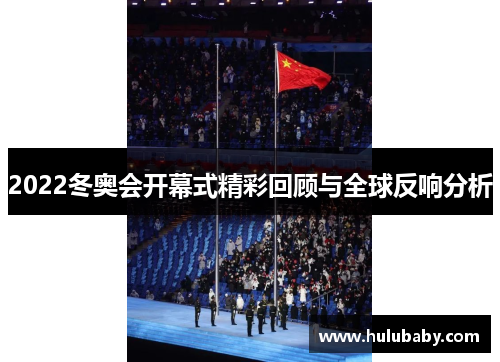 2022冬奥会开幕式精彩回顾与全球反响分析