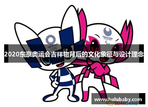 2020东京奥运会吉祥物背后的文化象征与设计理念