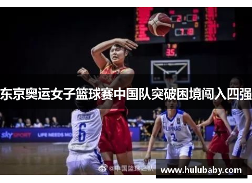 东京奥运女子篮球赛中国队突破困境闯入四强