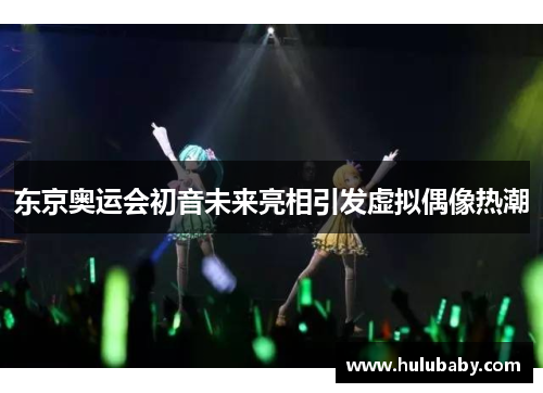 东京奥运会初音未来亮相引发虚拟偶像热潮