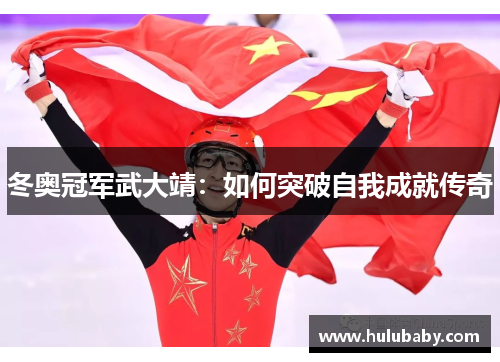 冬奥冠军武大靖:如何突破自我成就传奇 冬奥冠军武大靖:如何突破自我成就传奇