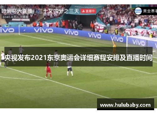 央视发布2021东京奥运会详细赛程安排及直播时间