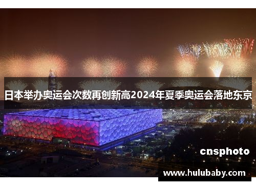 日本举办奥运会次数再创新高2024年夏季奥运会落地东京 日本举办奥运会次数再创新高2024年夏季奥运会落地东京